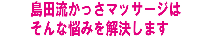 島田流かっさマッサージは、体の悩みを解決します