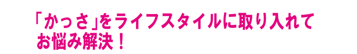 「かっさ」をライフスタイルに取り入れて、お悩み解決！